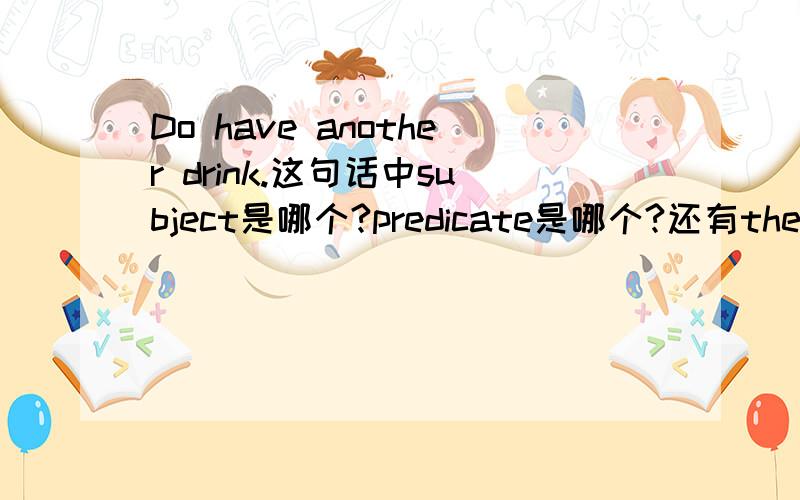 Do have another drink.这句话中subject是哪个?predicate是哪个?还有theme和rh