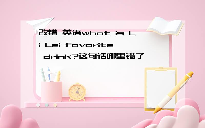 改错 英语what is Li Lei favorite drink?这句话哪里错了