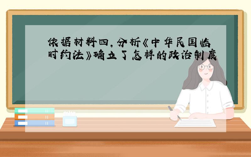 依据材料四,分析《中华民国临时约法》确立了怎样的政治制度