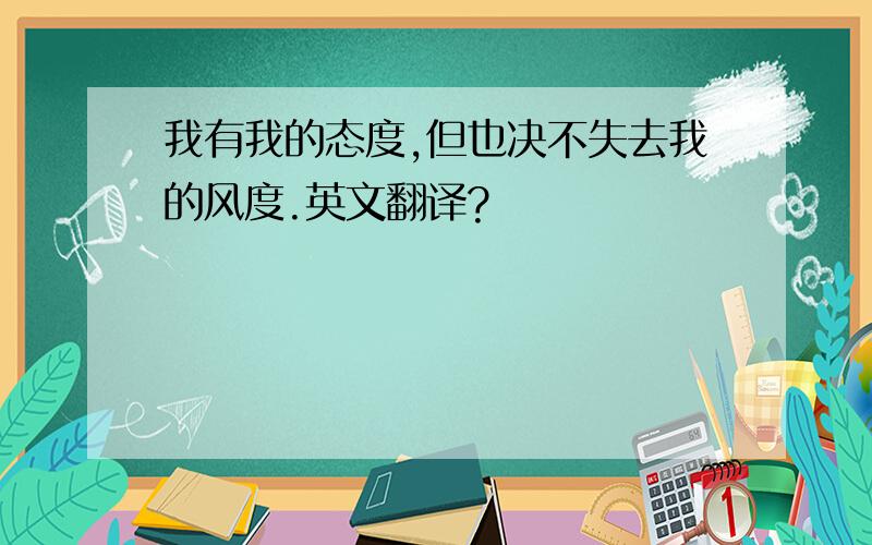 我有我的态度,但也决不失去我的风度.英文翻译?