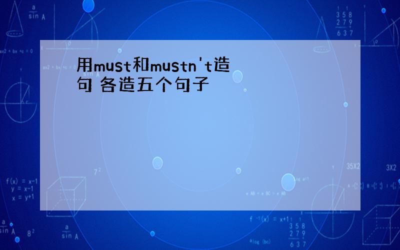 用must和mustn't造句 各造五个句子