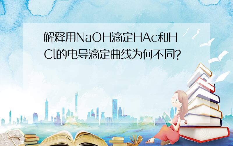 解释用NaOH滴定HAc和HCl的电导滴定曲线为何不同?