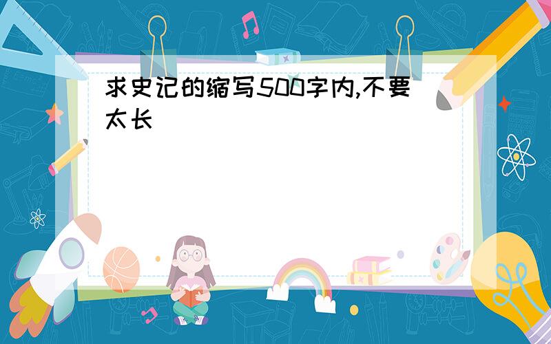 求史记的缩写500字内,不要太长