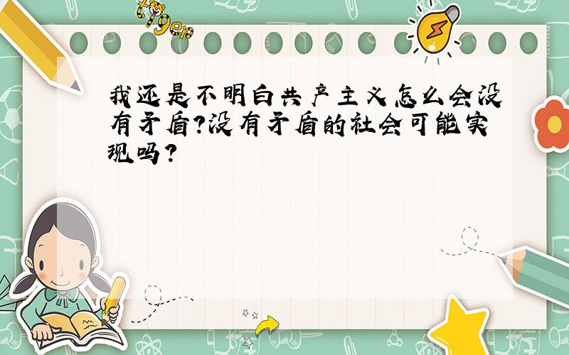 我还是不明白共产主义怎么会没有矛盾?没有矛盾的社会可能实现吗?