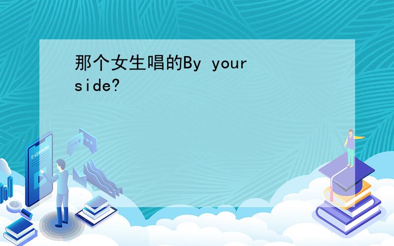 那个女生唱的By your side?