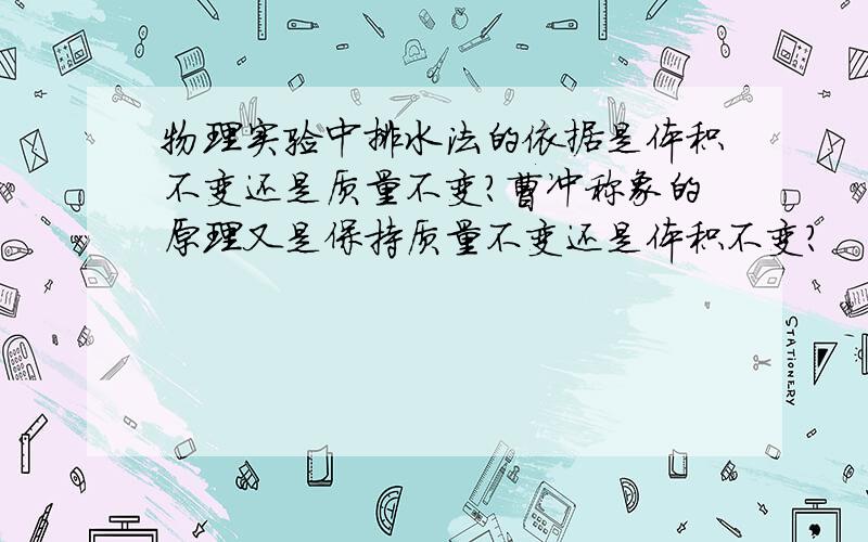 物理实验中排水法的依据是体积不变还是质量不变?曹冲称象的原理又是保持质量不变还是体积不变?