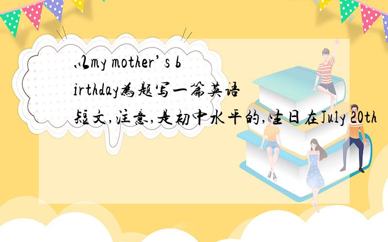 以my mother’s birthday为题写一篇英语短文,注意,是初中水平的,生日在July 20th