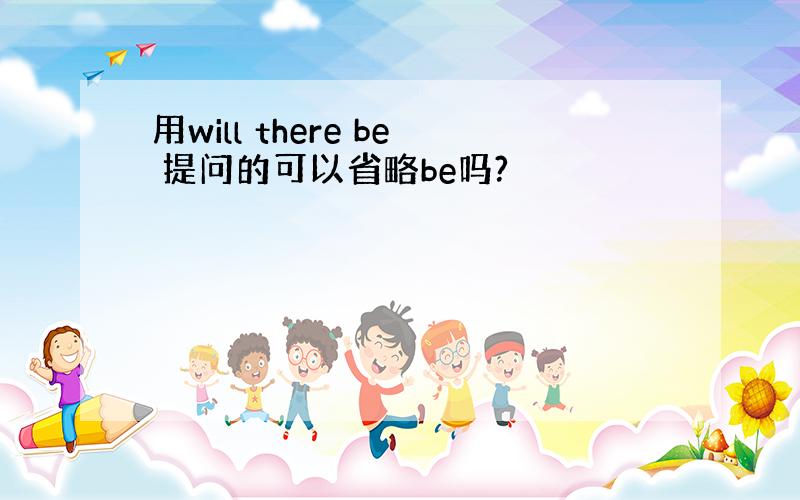 用will there be 提问的可以省略be吗?