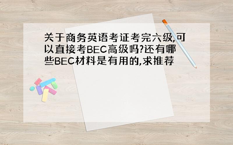 关于商务英语考证考完六级,可以直接考BEC高级吗?还有哪些BEC材料是有用的,求推荐