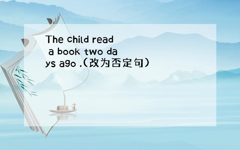 The child read a book two days ago .(改为否定句)