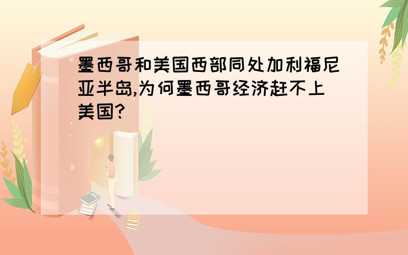 墨西哥和美国西部同处加利福尼亚半岛,为何墨西哥经济赶不上美国?