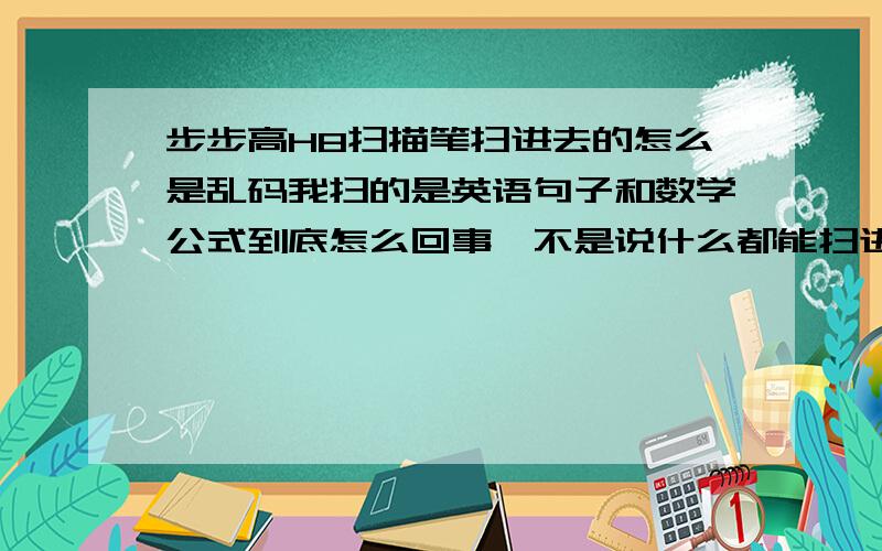 步步高H8扫描笔扫进去的怎么是乱码我扫的是英语句子和数学公式到底怎么回事,不是说什么都能扫进去吗?不是还说扫什么题会出这