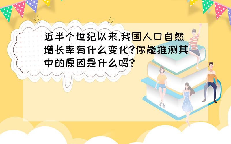 近半个世纪以来,我国人口自然增长率有什么变化?你能推测其中的原因是什么吗?