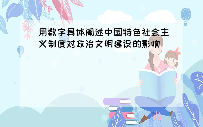 用数字具体阐述中国特色社会主义制度对政治文明建设的影响