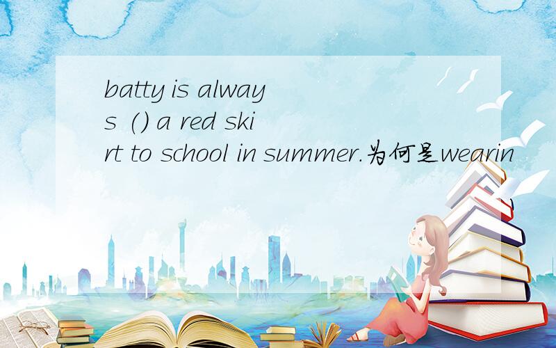 batty is always () a red skirt to school in summer.为何是wearin