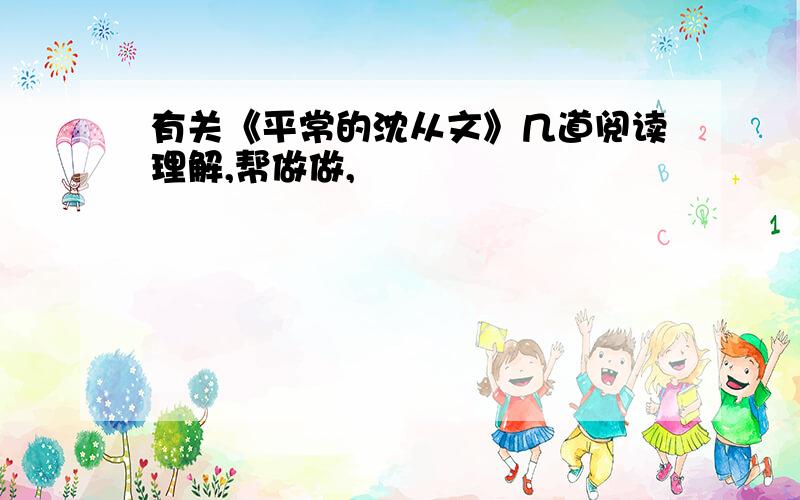 有关《平常的沈从文》几道阅读理解,帮做做,