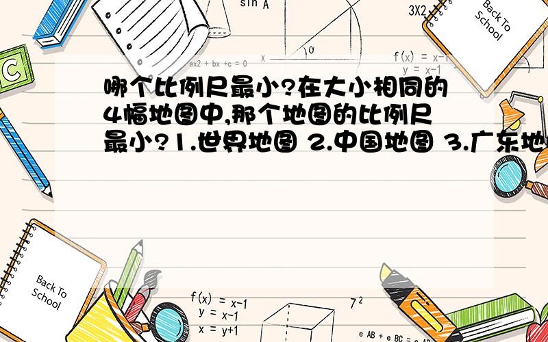 哪个比例尺最小?在大小相同的4幅地图中,那个地图的比例尺最小?1.世界地图 2.中国地图 3.广东地图 4.广州地图为什