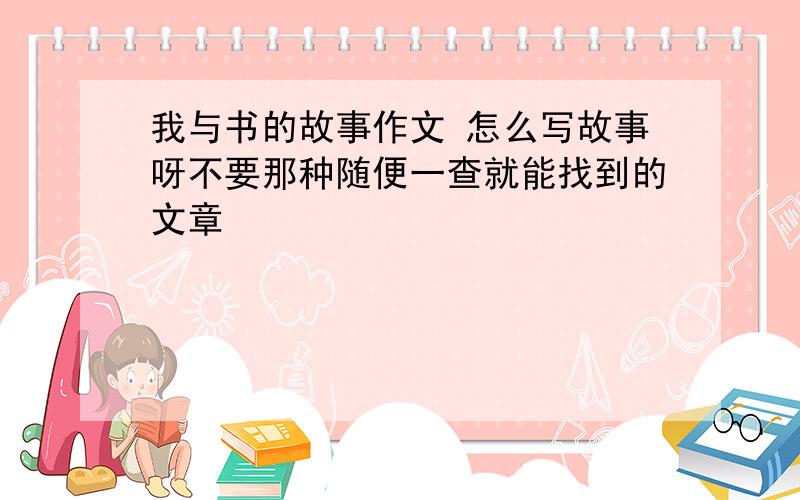 我与书的故事作文 怎么写故事呀不要那种随便一查就能找到的文章