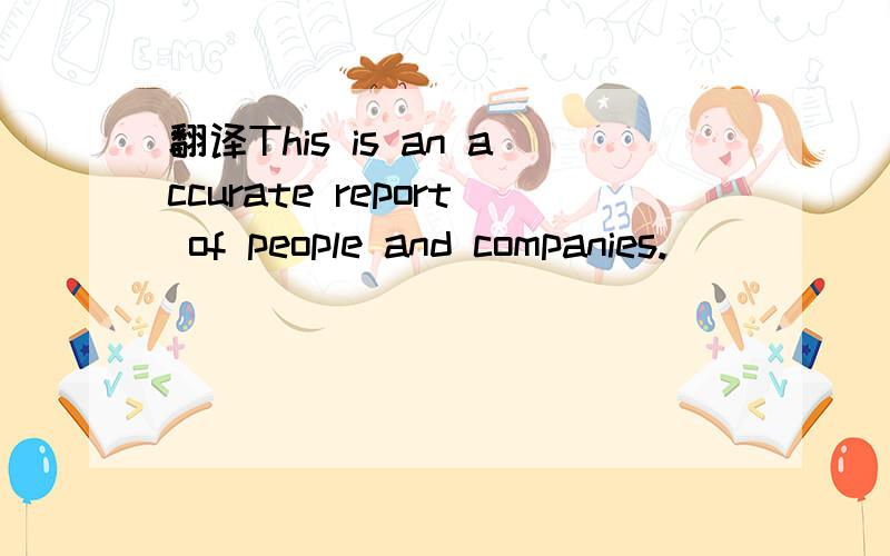 翻译This is an accurate report of people and companies.