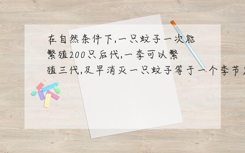 在自然条件下,一只蚊子一次能繁殖200只后代,一季可以繁殖三代,及早消灭一只蚊子等于一个季节后减少多少只蚊子?