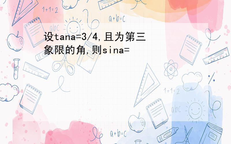 设tana=3/4,且为第三象限的角,则sina=