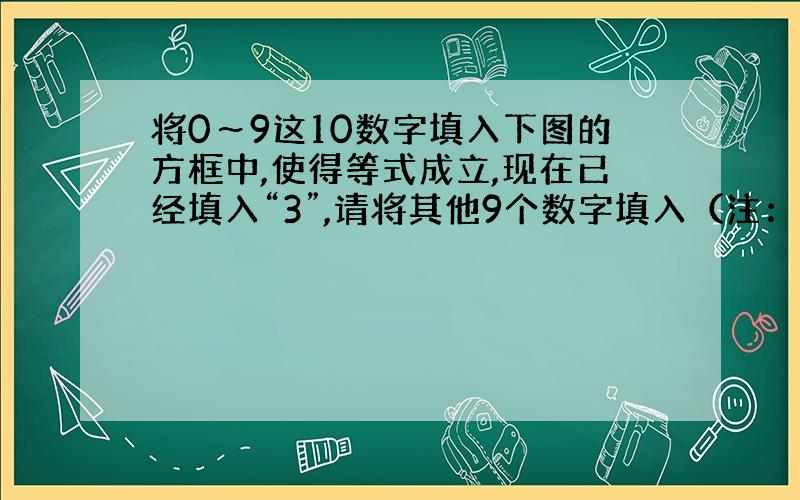 将0～9这10数字填入下图的方框中,使得等式成立,现在已经填入“3”,请将其他9个数字填入（注：首位不能