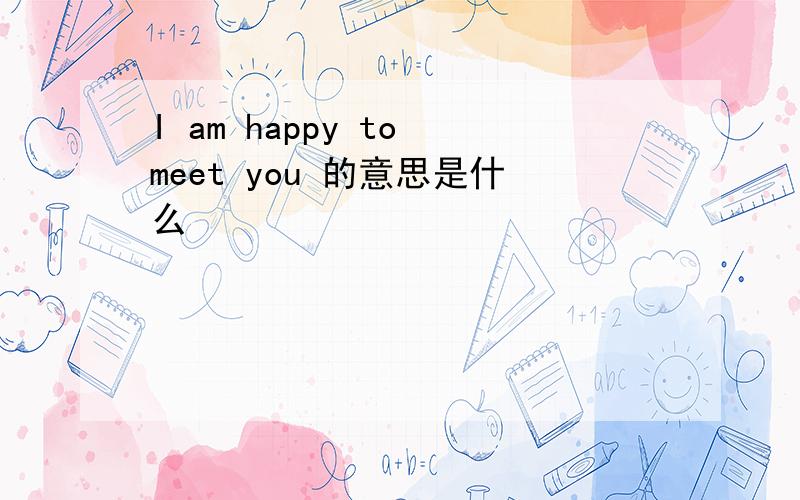 I am happy to meet you 的意思是什么