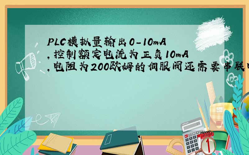 PLC模拟量输出0-10mA,控制额定电流为正负10mA,电阻为200欧姆的伺服阀还需要串联电阻吗