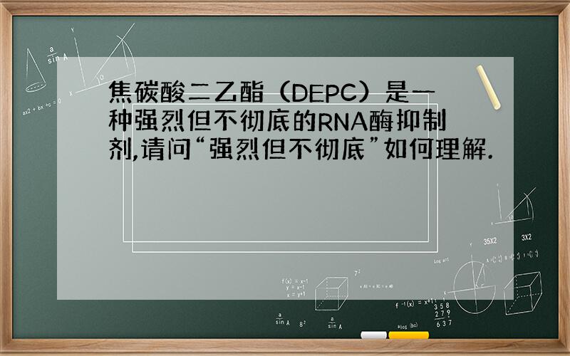 焦碳酸二乙酯（DEPC）是一种强烈但不彻底的RNA酶抑制剂,请问“强烈但不彻底”如何理解.