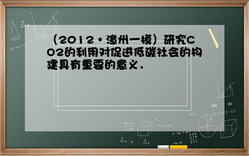 （2012•漳州一模）研究CO2的利用对促进低碳社会的构建具有重要的意义．