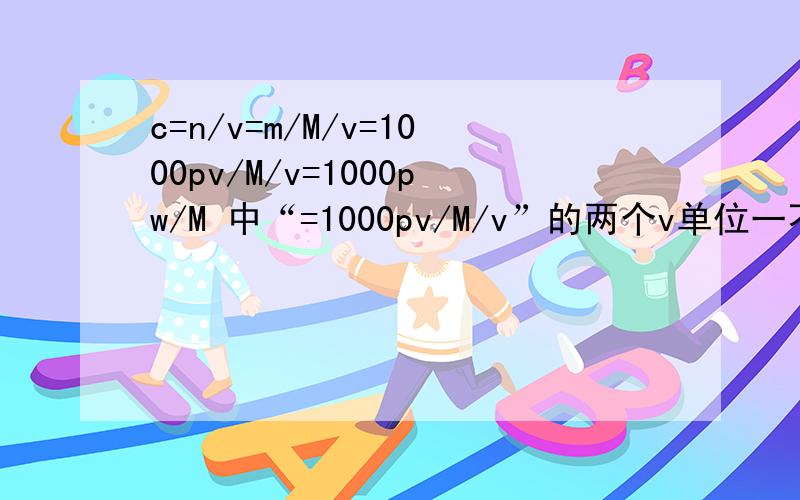 c=n/v=m/M/v=1000pv/M/v=1000pw/M 中“=1000pv/M/v”的两个v单位一不一样?