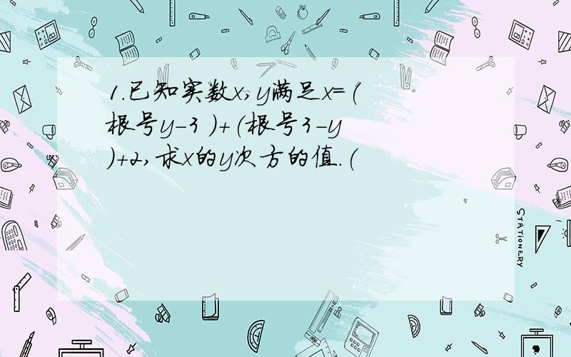 1.已知实数x,y满足x=(根号y-3 )+(根号3-y)+2,求x的y次方的值.(