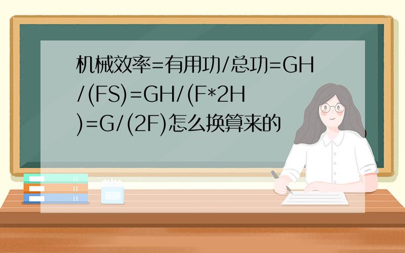 机械效率=有用功/总功=GH/(FS)=GH/(F*2H)=G/(2F)怎么换算来的