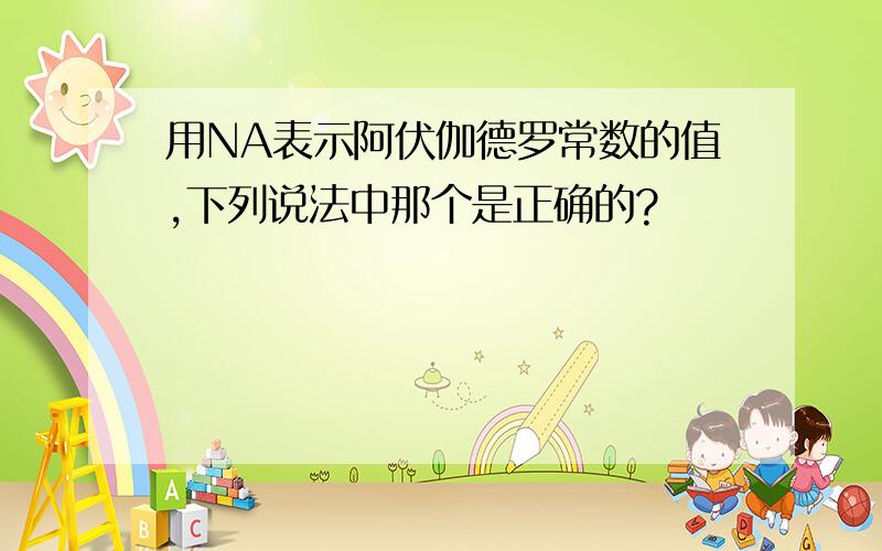 用NA表示阿伏伽德罗常数的值,下列说法中那个是正确的?