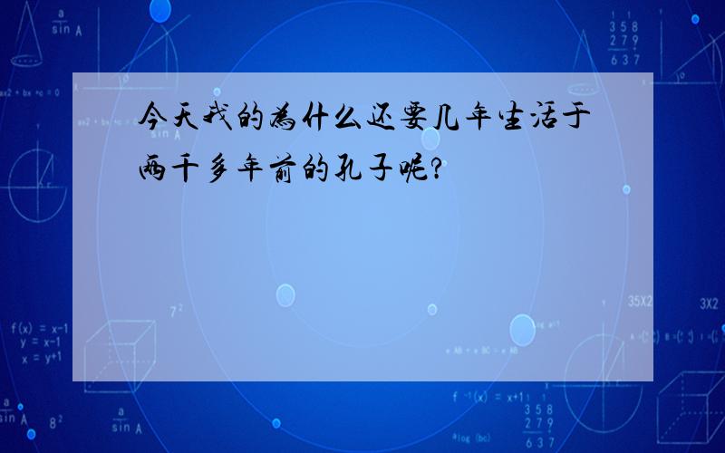 今天我的为什么还要几年生活于两千多年前的孔子呢?