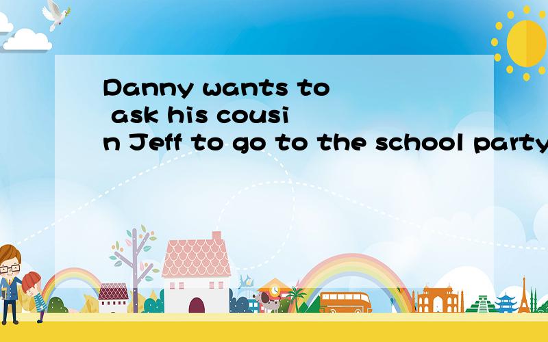 Danny wants to ask his cousin Jeff to go to the school party