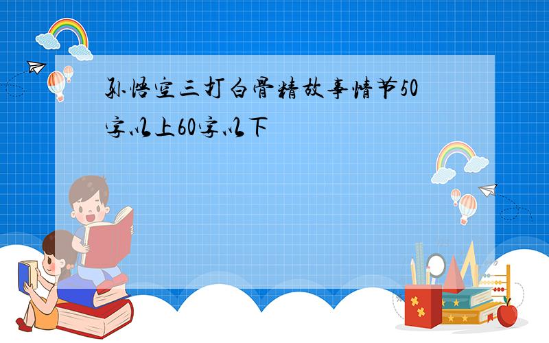 孙悟空三打白骨精故事情节50字以上60字以下