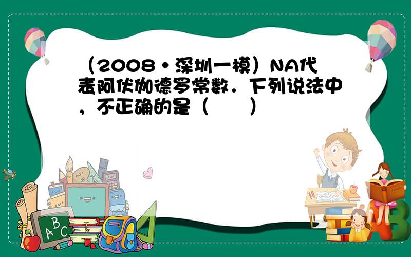 （2008•深圳一模）NA代表阿伏伽德罗常数．下列说法中，不正确的是（　　）