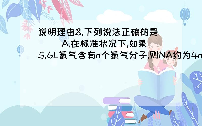 说明理由8,下列说法正确的是( )A,在标准状况下,如果5.6L氧气含有n个氧气分子,则NA约为4n;B,常温常压下,1