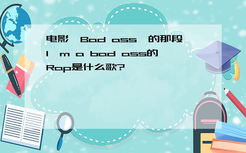 电影《Bad ass》的那段I'm a bad ass的Rap是什么歌?