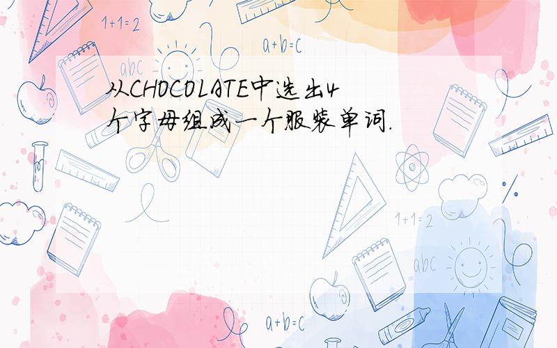 从CHOCOLATE中选出4个字母组成一个服装单词.