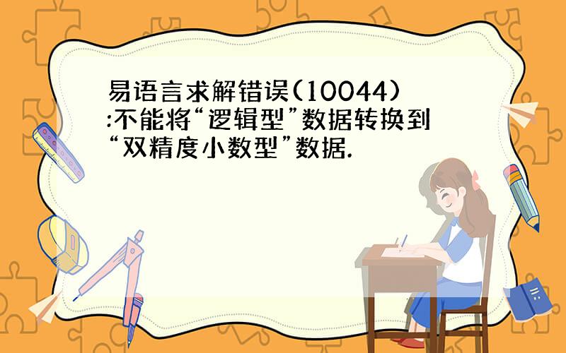 易语言求解错误(10044):不能将“逻辑型”数据转换到“双精度小数型”数据.