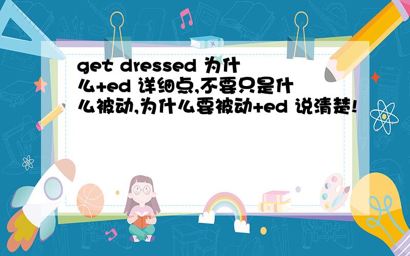 get dressed 为什么+ed 详细点,不要只是什么被动,为什么要被动+ed 说清楚!