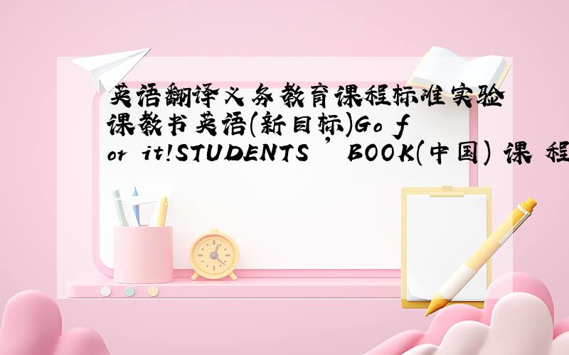 英语翻译义务教育课程标准实验课教书英语(新目标)Go for it!STUDENTS ' BOOK(中国) 课 程 教