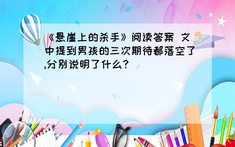 《悬崖上的杀手》阅读答案 文中提到男孩的三次期待都落空了,分别说明了什么?