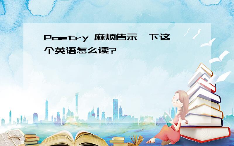 Poetry 麻烦告示一下这个英语怎么读?