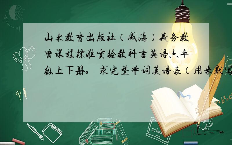 山东教育出版社（威海）义务教育课程标准实验教科书英语六年级上下册。 求完整单词汉语表（用来默写英语）