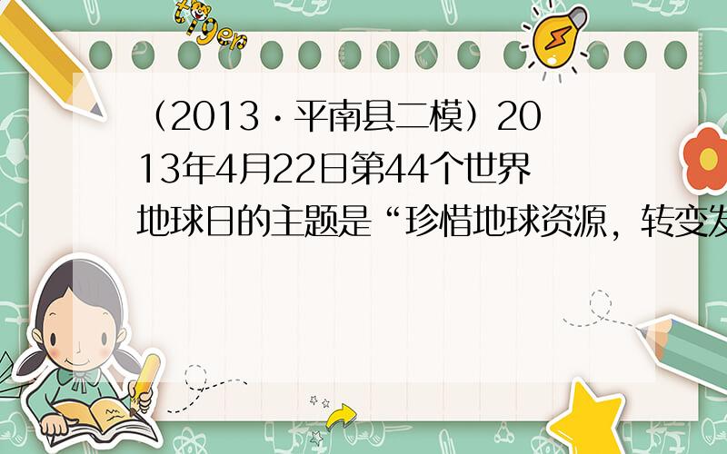 （2013•平南县二模）2013年4月22日第44个世界地球日的主题是“珍惜地球资源，转变发展方式--促进生态文明，共建