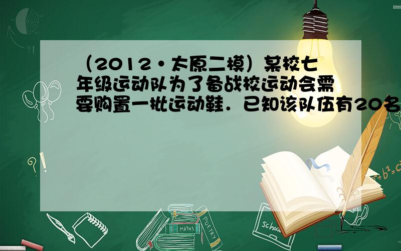 （2012•太原二模）某校七年级运动队为了备战校运动会需要购置一批运动鞋．已知该队伍有20名同学，统计表如下表．由于不小