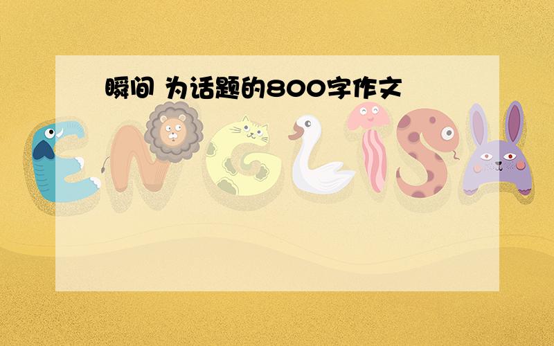 瞬间 为话题的800字作文